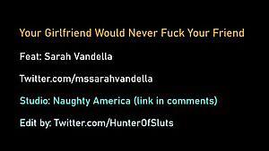 Your girl would never fuck one of your buddies. She's loyal.